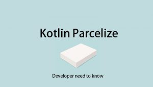 Kotlin Parcelize - Developer need to know